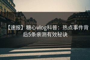 【速报】糖心vlog科普：热点事件背后5条亲测有效秘诀
