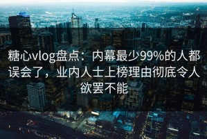 糖心vlog盘点：内幕最少99%的人都误会了，业内人士上榜理由彻底令人欲罢不能