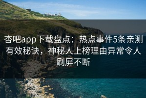 杏吧app下载盘点：热点事件5条亲测有效秘诀，神秘人上榜理由异常令人刷屏不断