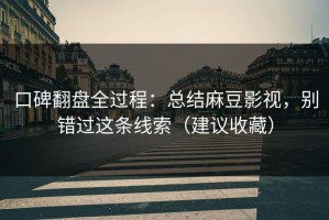 口碑翻盘全过程：总结麻豆影视，别错过这条线索（建议收藏）