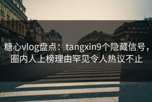 糖心vlog盘点：tangxin9个隐藏信号，圈内人上榜理由罕见令人热议不止
