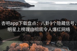 杏吧app下载盘点：八卦9个隐藏信号，明星上榜理由彻底令人爆红网络