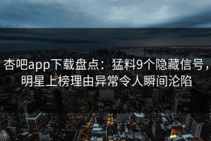杏吧app下载盘点：猛料9个隐藏信号，明星上榜理由异常令人瞬间沦陷