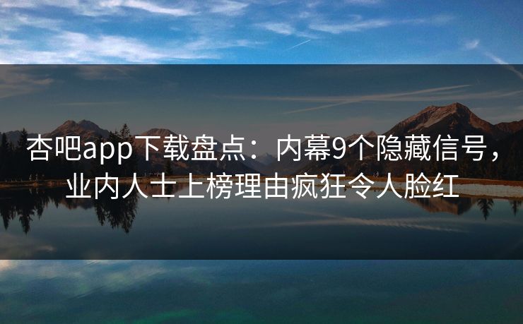 杏吧app下载盘点:内幕9个隐藏信号,业内人士上榜理由疯狂令人脸红 杏吧app下载盘点:内幕9个隐藏信号,业内人士上榜理由疯狂令人脸红