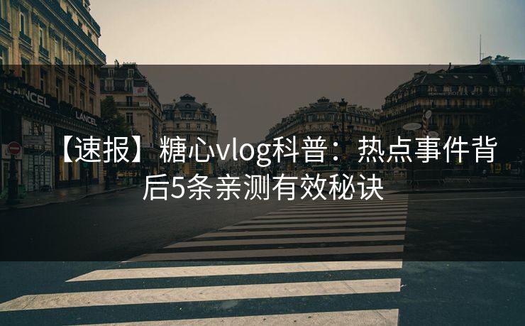 【速报】糖心vlog科普：热点事件背后5条亲测有效秘诀