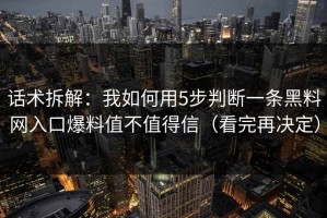 话术拆解：我如何用5步判断一条黑料网入口爆料值不值得信（看完再决定）